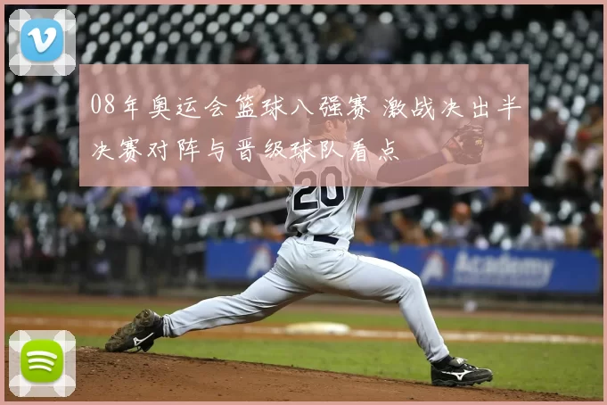 08年奥运会篮球八强赛 激战决出半决赛对阵与晋级球队看点
