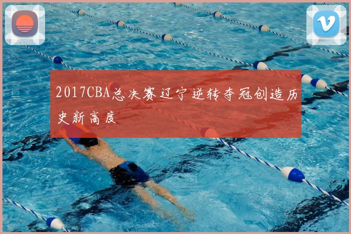 2017CBA总决赛辽宁逆转夺冠创造历史新高度