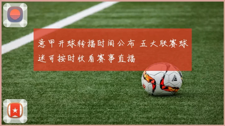 意甲开球转播时间公布 五大联赛球迷可按时收看赛事直播