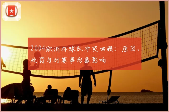 2004欧洲杯球队冲突回顾：原因、处罚与对赛事形象影响