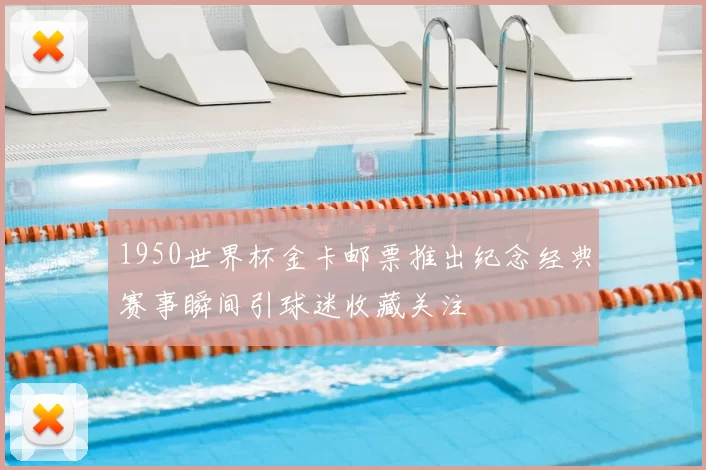 1950世界杯金卡邮票推出纪念经典赛事瞬间引球迷收藏关注